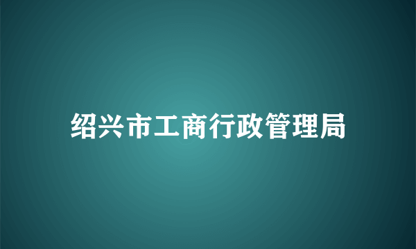 绍兴市工商行政管理局