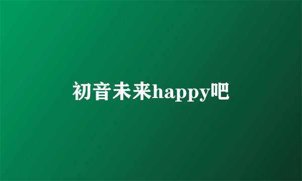 初音未来happy吧