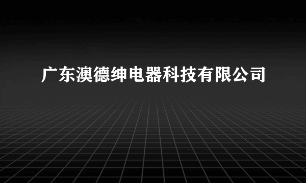 广东澳德绅电器科技有限公司