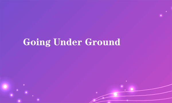 Going Under Ground