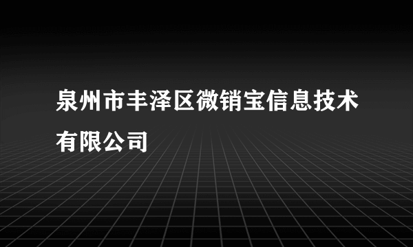 泉州市丰泽区微销宝信息技术有限公司