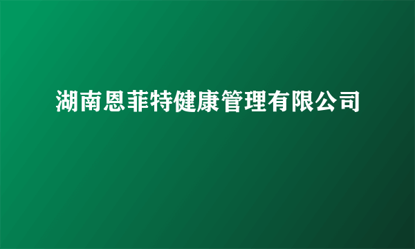 湖南恩菲特健康管理有限公司