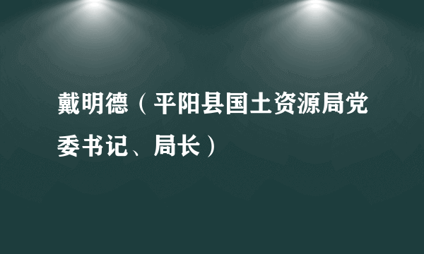 戴明德（平阳县国土资源局党委书记、局长）