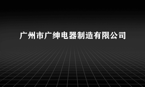 广州市广绅电器制造有限公司