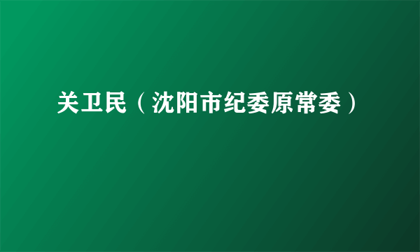 关卫民（沈阳市纪委原常委）