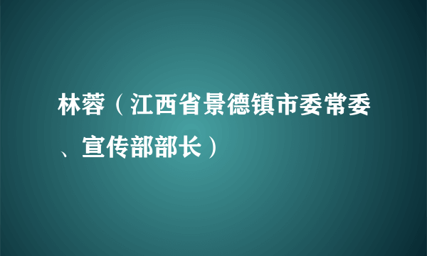 林蓉（江西省景德镇市委常委、宣传部部长）