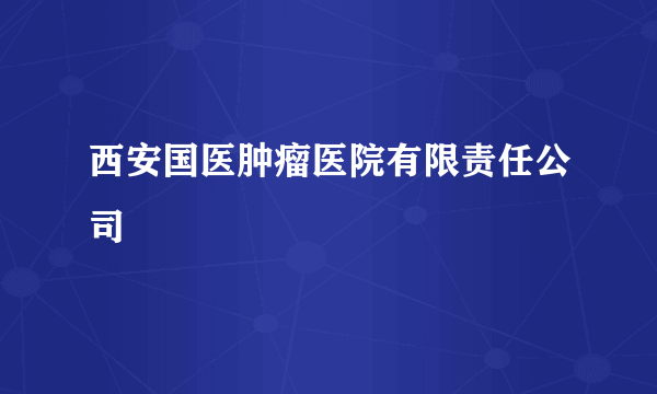 西安国医肿瘤医院有限责任公司