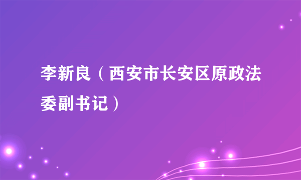 李新良（西安市长安区原政法委副书记）