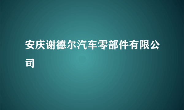 安庆谢德尔汽车零部件有限公司