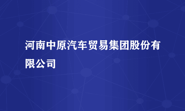 河南中原汽车贸易集团股份有限公司