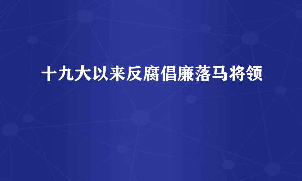 十九大以来反腐倡廉落马将领