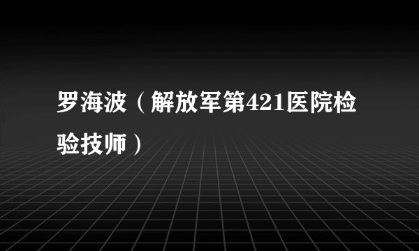 罗海波（解放军第421医院检验技师）