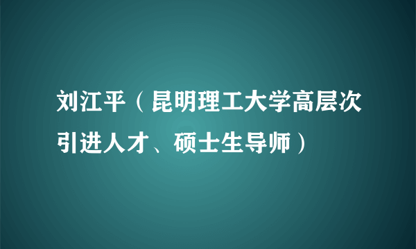 刘江平（昆明理工大学高层次引进人才、硕士生导师）