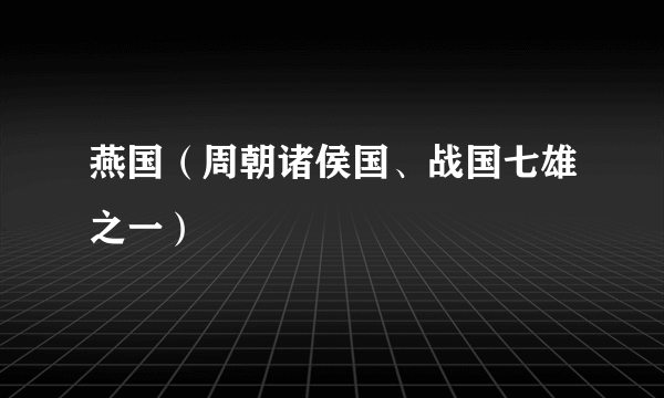 燕国（周朝诸侯国、战国七雄之一）