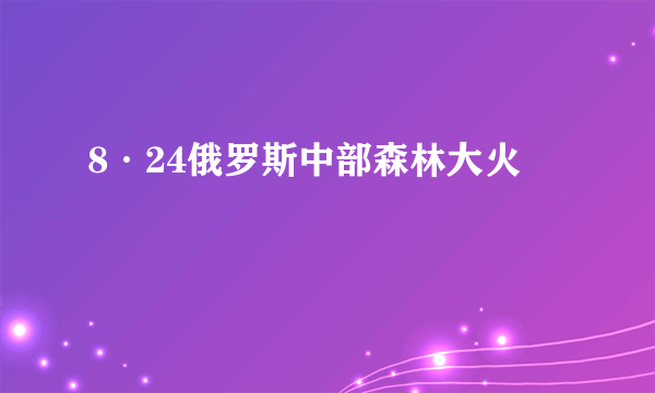 8·24俄罗斯中部森林大火