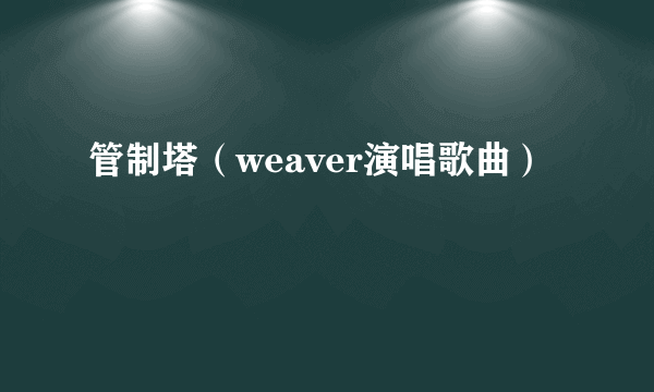 管制塔（weaver演唱歌曲）