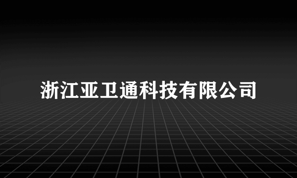 浙江亚卫通科技有限公司