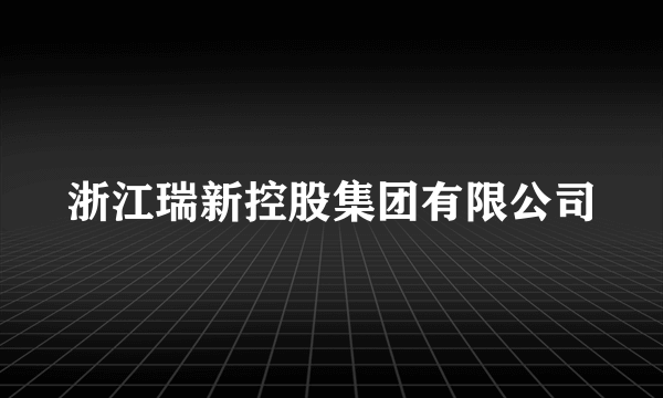 浙江瑞新控股集团有限公司