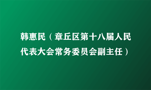 韩惠民（章丘区第十八届人民代表大会常务委员会副主任）