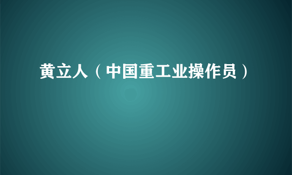 黄立人（中国重工业操作员）