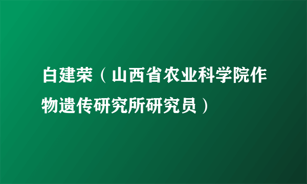 白建荣（山西省农业科学院作物遗传研究所研究员）