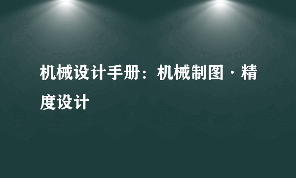 机械设计手册：机械制图·精度设计