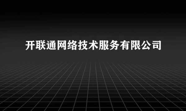 开联通网络技术服务有限公司