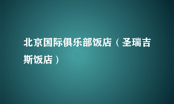 北京国际俱乐部饭店（圣瑞吉斯饭店）