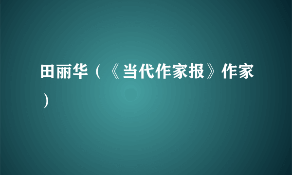 田丽华（《当代作家报》作家）