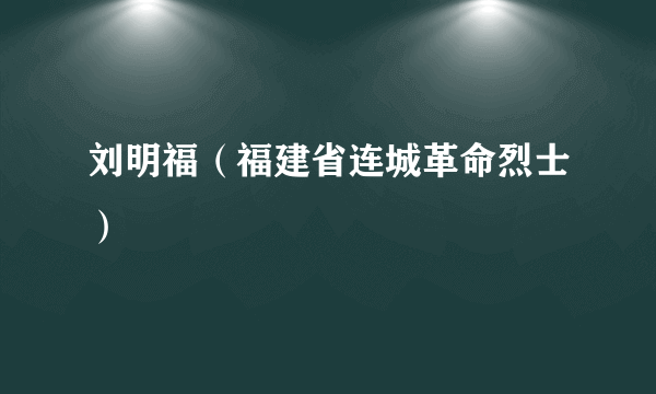 刘明福（福建省连城革命烈士）