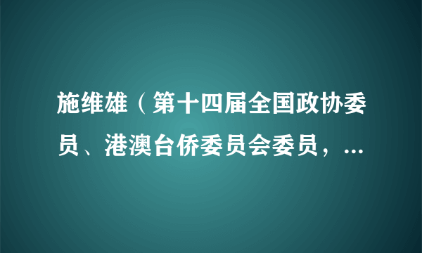 施维雄（第十四届全国政协委员、港澳台侨委员会委员，香港福建社团联会副主席）