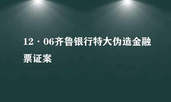 12·06齐鲁银行特大伪造金融票证案