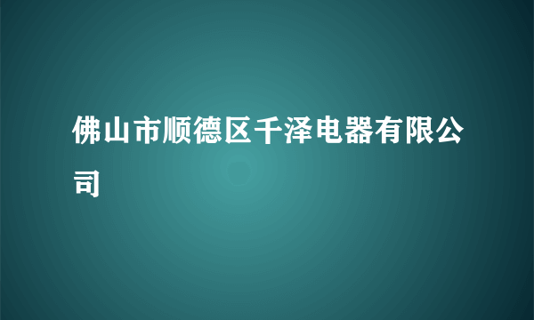 佛山市顺德区千泽电器有限公司