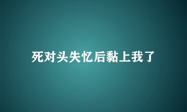 死对头失忆后黏上我了