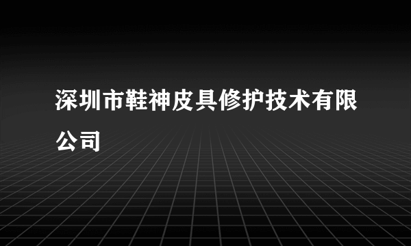 深圳市鞋神皮具修护技术有限公司