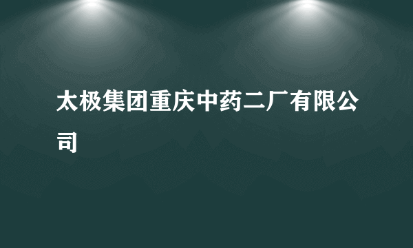 太极集团重庆中药二厂有限公司