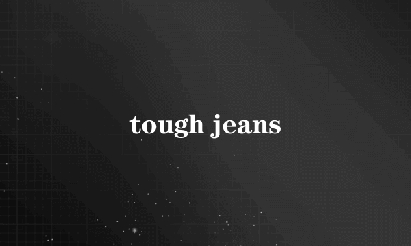 tough jeans