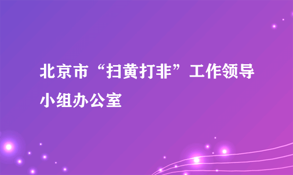 北京市“扫黄打非”工作领导小组办公室