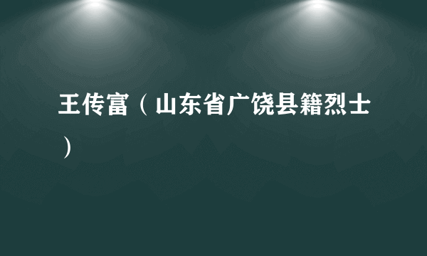 王传富（山东省广饶县籍烈士）