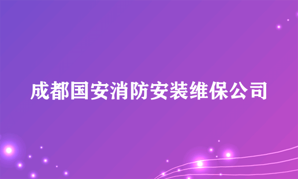 成都国安消防安装维保公司