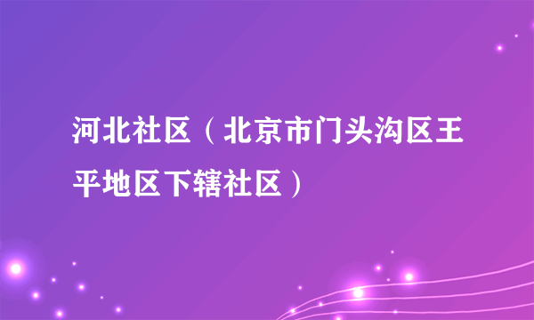 河北社区（北京市门头沟区王平地区下辖社区）