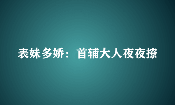 表妹多娇：首辅大人夜夜撩