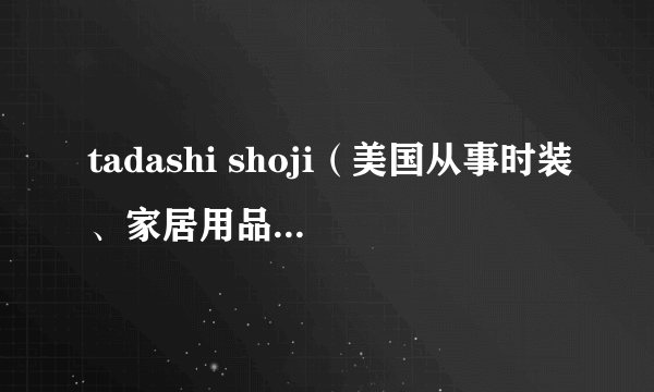 tadashi shoji（美国从事时装、家居用品生产的公司）