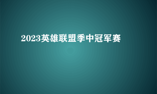 2023英雄联盟季中冠军赛