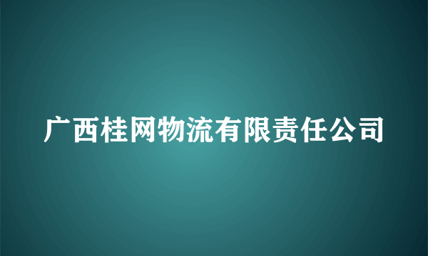 广西桂网物流有限责任公司