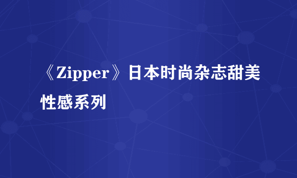 《Zipper》日本时尚杂志甜美性感系列