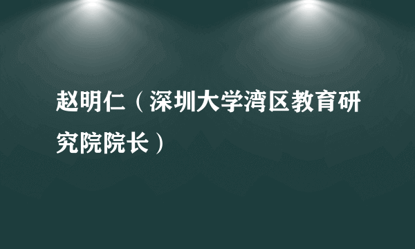 赵明仁（深圳大学湾区教育研究院院长）