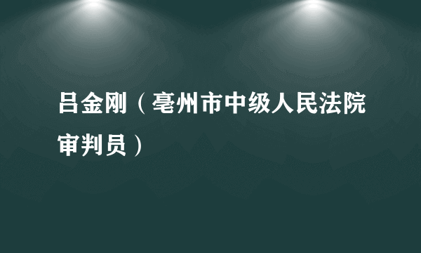 吕金刚（亳州市中级人民法院审判员）