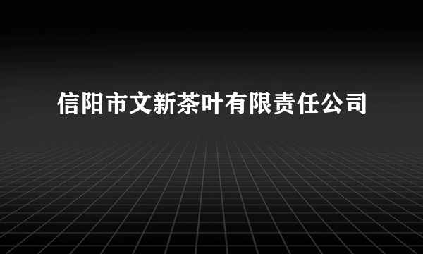 信阳市文新茶叶有限责任公司