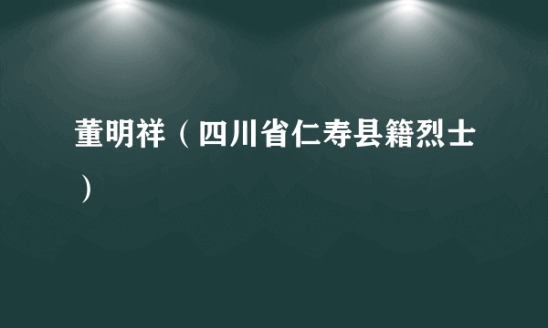 董明祥（四川省仁寿县籍烈士）